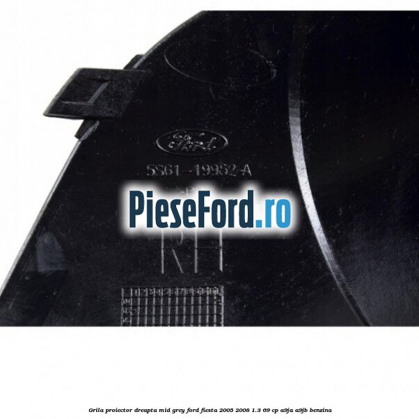 Grila proiector dreapta mid grey Ford Fiesta 2005-2008 1.3 69 cp A9JA, A9JB benzina