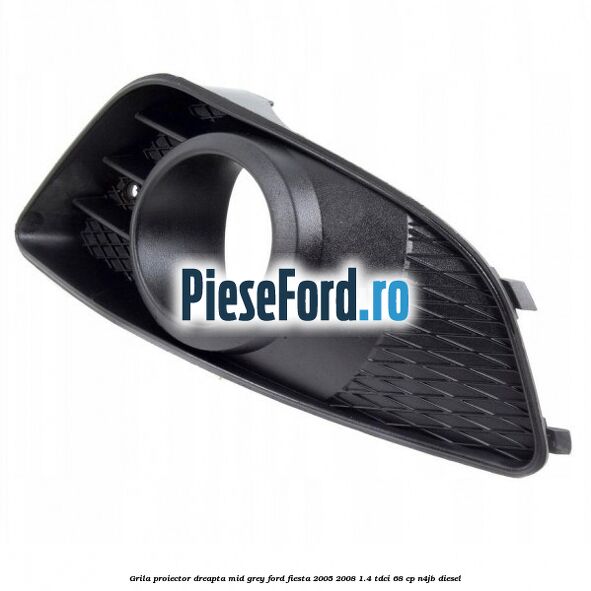 Grila proiector dreapta mid grey Ford Fiesta 2005-2008 1.4 TDCi 68 cp N4JB diesel