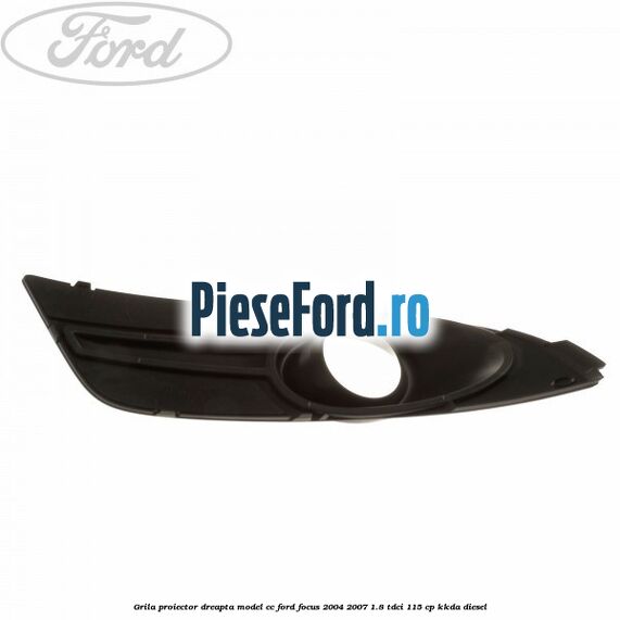 Grila proiector dreapta model CC Ford Focus 2004-2007 1.8 TDCi 115 cp Grila proiector dreapta model CC Ford Focus 2004-2007 1.8 TDCi 115 cp KKDA diesel