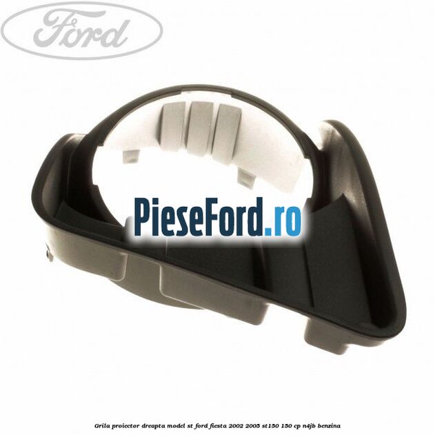 Grila proiector dreapta model ST Ford Fiesta 2002-2005 ST150 150 cp N4JB benzina