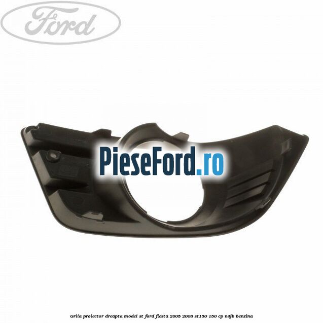 Grila proiector dreapta model ST Ford Fiesta 2005-2008 ST150 150 cp N4JB benzina