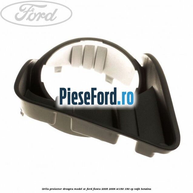 Grila proiector dreapta model ST Ford Fiesta 2005-2008 ST150 150 cp N4JB benzina