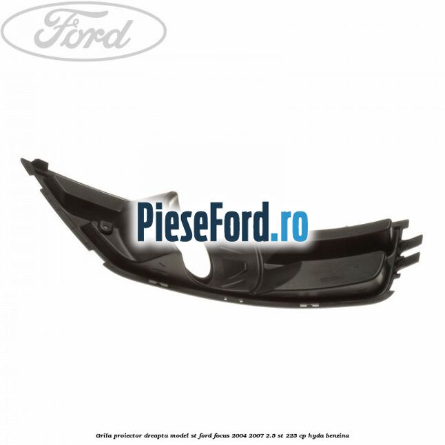 Grila proiector dreapta model ST Ford Focus 2004-2007 2.5 ST 225 cp Grila proiector dreapta model ST Ford Focus 2004-2007 2.5 ST 225 cp HYDA benzina