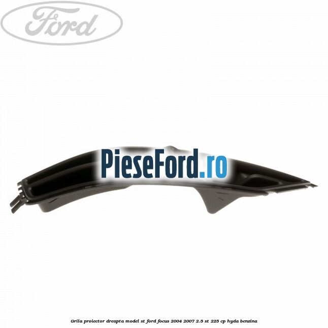 Grila proiector dreapta model ST Ford Focus 2004-2007 2.5 ST 225 cp Grila proiector dreapta model ST Ford Focus 2004-2007 2.5 ST 225 cp HYDA benzina