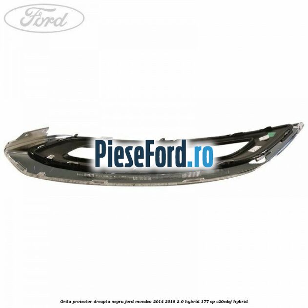 Grila proiector dreapta negru Ford Mondeo 2014-2018 2.0 Hybrid 177 cp C20EDEF hybrid