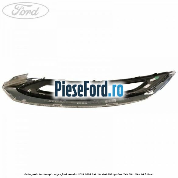 Grila proiector dreapta negru Ford Mondeo 2014-2018 2.0 TDCi 4x4 180 cp T8CA, T8CB, T8CC, T8CD, T8CL diesel