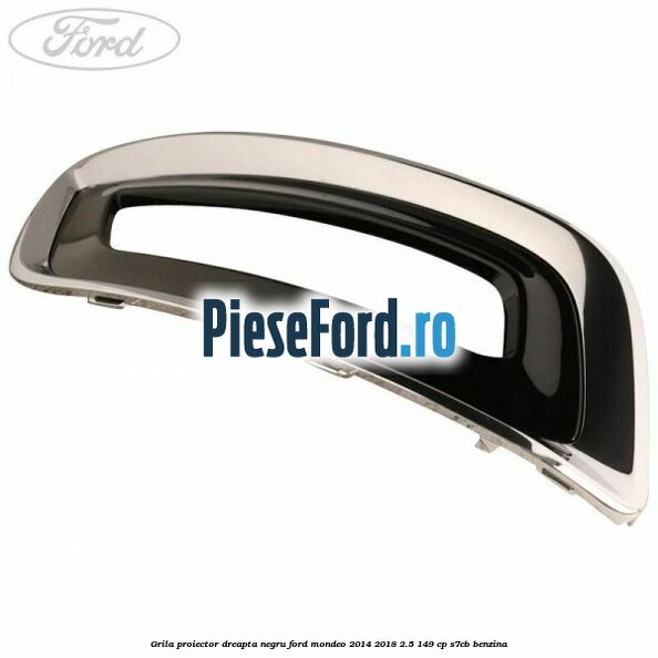 Grila proiector dreapta negru Ford Mondeo 2014-2018 2.5 149 cp