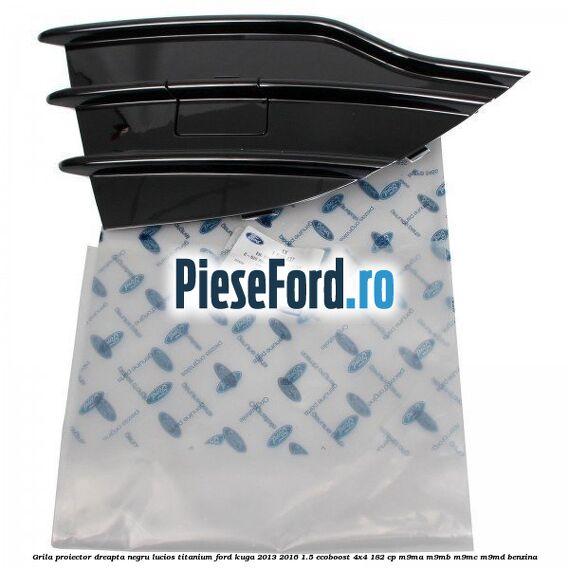 Grila proiector dreapta negru lucios Titanium Ford Kuga 2013-2016 1.5 EcoBoost 4x4 182 cp Grila proiector dreapta negru lucios Titanium Ford Kuga 2013-2016 1.5 EcoBoost 4x4 182 cp M9MA, M9MB, M9MC, M9MD benzina