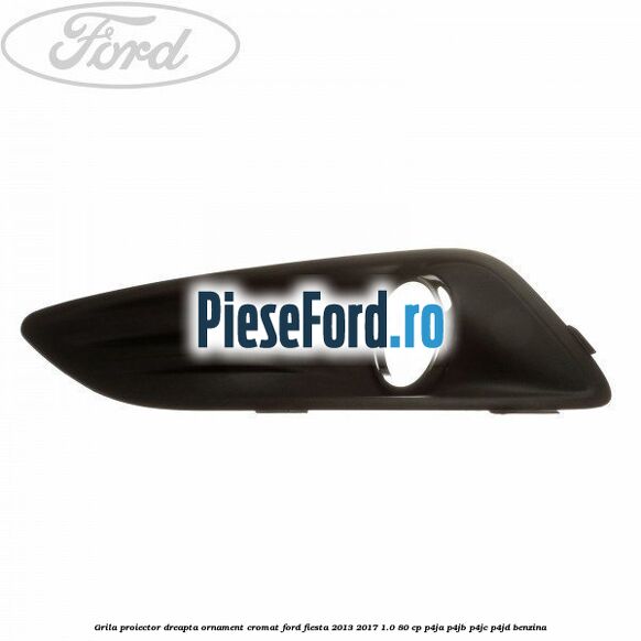 Grila proiector dreapta ornament cromat Ford Fiesta 2013-2017 1.0 80 cp
