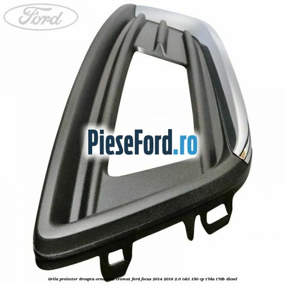 Grila proiector dreapta ornament cromat Ford Focus 2014-2018 2.0 TDCi 150 cp T7DA, T7DB diesel