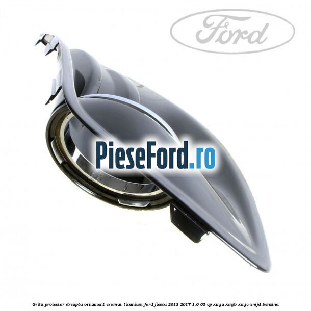 Grila proiector dreapta ornament cromat Titanium Ford Fiesta 2013-2017 1.0 65 cp XMJA, XMJB, XMJC, XMJD benzina