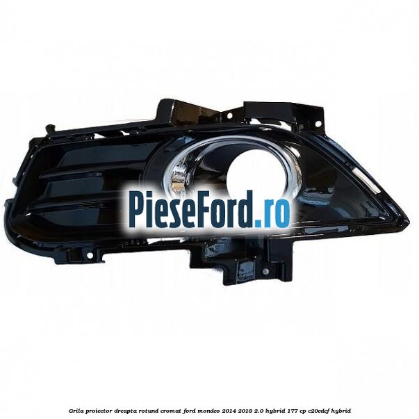 Grila proiector dreapta rotund cromat Ford Mondeo 2014-2018 2.0 Hybrid 177 cp Grila proiector dreapta rotund cromat Ford Mondeo 2014-2018 2.0 Hybrid 177 cp C20EDEF hybrid