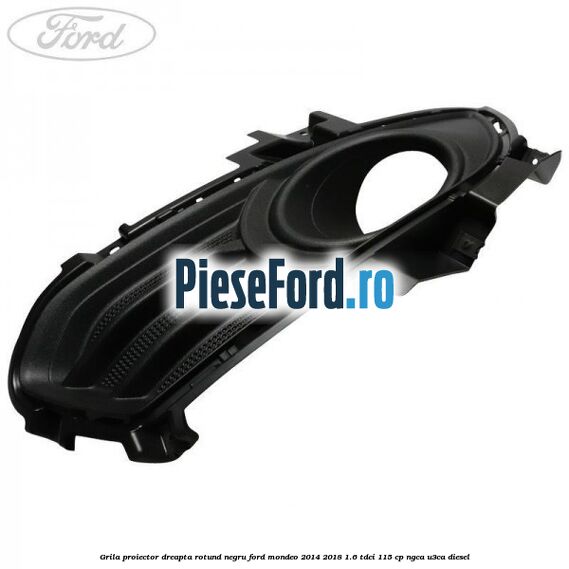 Grila proiector dreapta rotund negru Ford Mondeo 2014-2018 1.6 TDCi 115 cp Grila proiector dreapta rotund negru Ford Mondeo 2014-2018 1.6 TDCi 115 cp NGCA, U3CA diesel