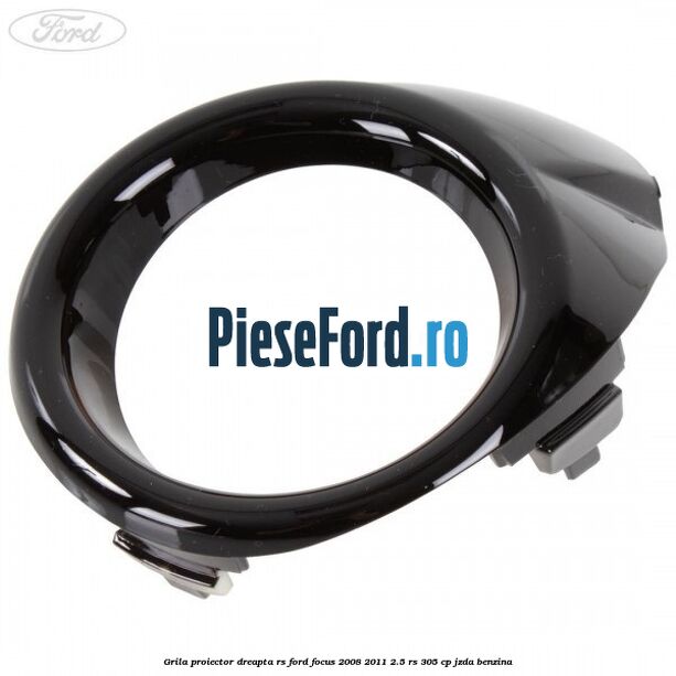 Grila proiector dreapta RS Ford Focus 2008-2011 2.5 RS 305 cp JZDA benzina
