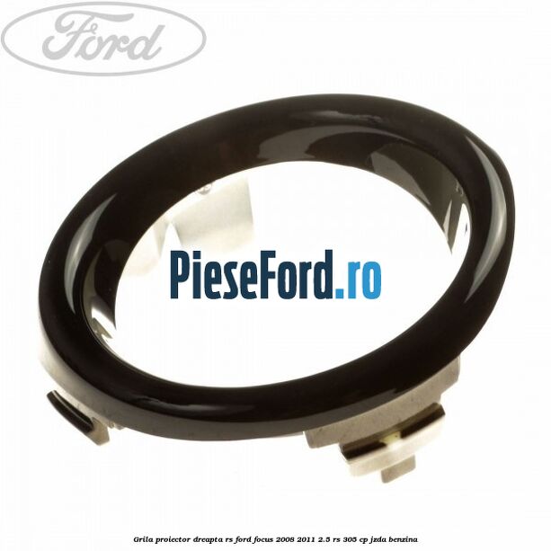 Grila proiector dreapta RS Ford Focus 2008-2011 2.5 RS 305 cp JZDA benzina