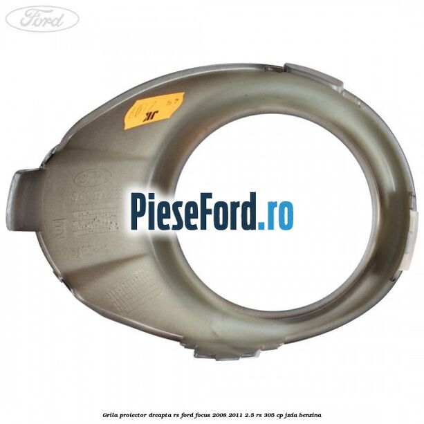 Grila proiector dreapta RS Ford Focus 2008-2011 2.5 RS 305 cp JZDA benzina