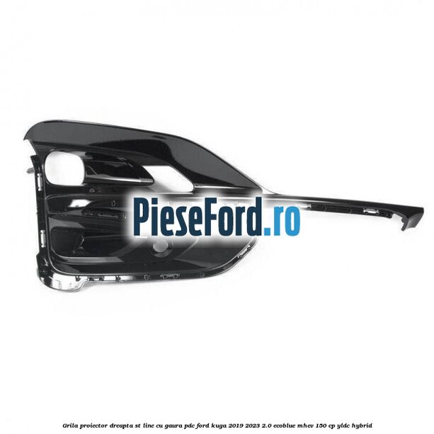 Grila proiector dreapta ST Line cu gaura PDC Ford Kuga 2019-2023 2.0 EcoBlue mHEV 150 cp Grila proiector dreapta ST Line cu gaura PDC Ford Kuga 2019-2023 2.0 EcoBlue mHEV 150 cp YLDC hybrid