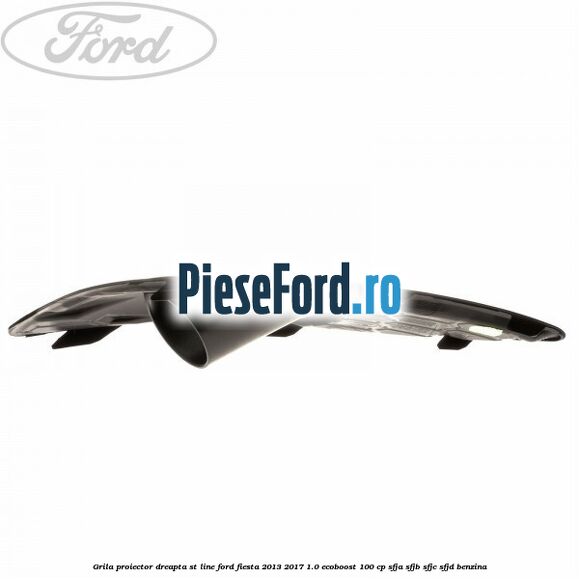 Grila proiector dreapta ST line Ford Fiesta 2013-2017 1.0 EcoBoost 100 cp SFJA, SFJB, SFJC, SFJD benzina