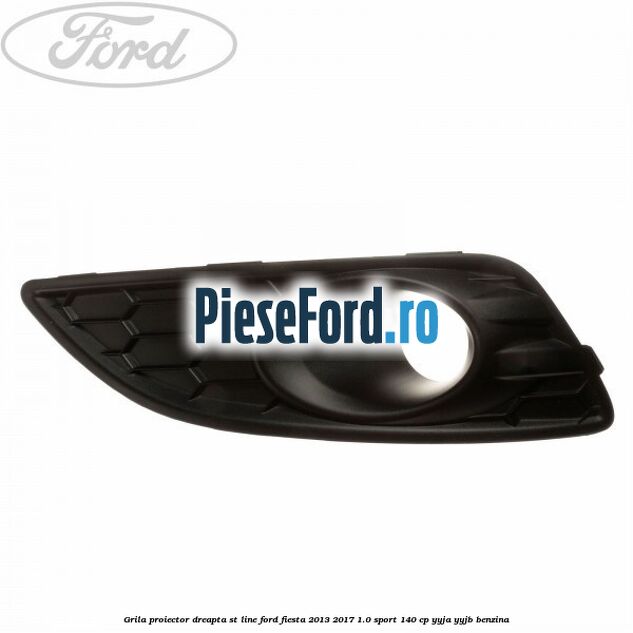 Grila proiector dreapta ST line Ford Fiesta 2013-2017 1.0 Sport 140 cp YYJA, YYJB benzina
