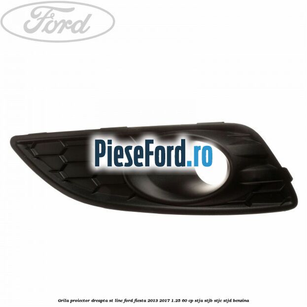 Grila proiector dreapta ST line Ford Fiesta 2013-2017 1.25 60 cp STJA, STJB, STJC, STJD benzina