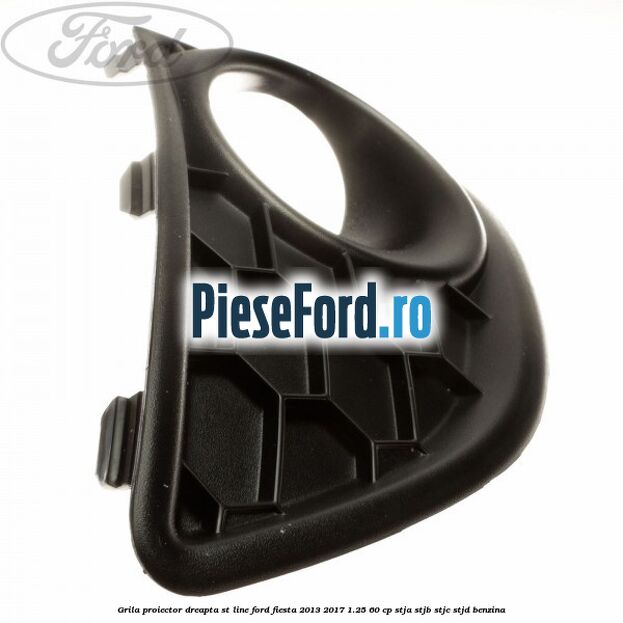 Grila proiector dreapta ST line Ford Fiesta 2013-2017 1.25 60 cp STJA, STJB, STJC, STJD benzina