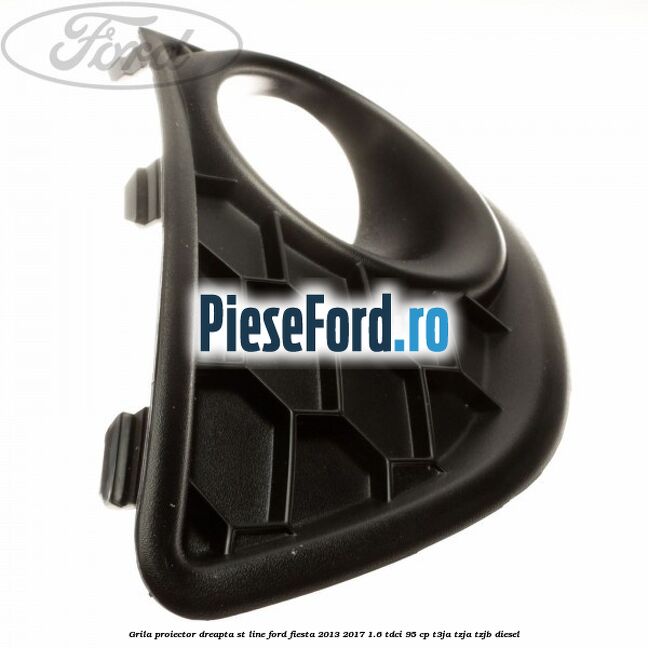 Grila proiector dreapta ST line Ford Fiesta 2013-2017 1.6 TDCi 95 cp T3JA, TZJA, TZJB diesel