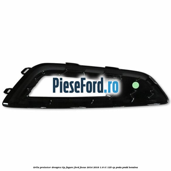 Grila proiector dreapta, tip fagure Ford Focus 2014-2018 1.6 Ti 125 cp PNDA, PNDD benzina