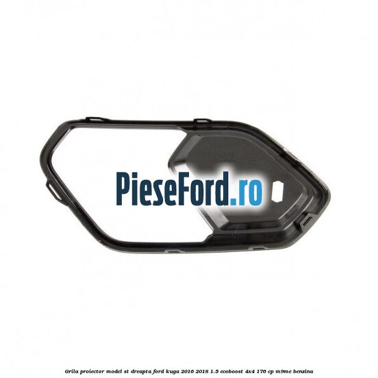 Grila proiector model ST dreapta Ford Kuga 2016-2018 1.5 EcoBoost 4x4 176 cp M9ME benzina