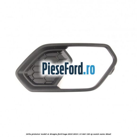 Grila proiector model ST dreapta Ford Kuga 2016-2018 1.5 TDCi 120 cp XWMB, XWMC diesel