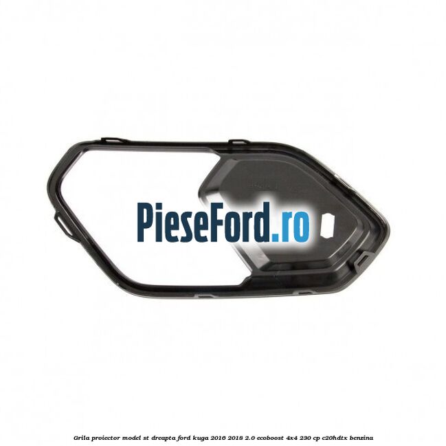 Grila proiector model ST dreapta Ford Kuga 2016-2018 2.0 EcoBoost 4x4 230 cp C20HDTX benzina