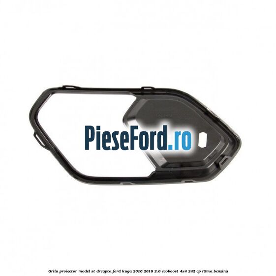 Grila proiector model ST dreapta Ford Kuga 2016-2018 2.0 EcoBoost 4x4 242 cp R9MA benzina