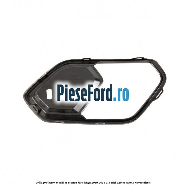 Grila proiector model ST stanga Ford Kuga 2016-2018 1.5 TDCi 120 cp Grila proiector model ST stanga Ford Kuga 2016-2018 1.5 TDCi 120 cp XWMB, XWMC diesel