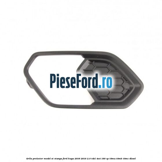 Grila proiector model ST stanga Ford Kuga 2016-2018 2.0 TDCi 4x4 180 cp T8MA, T8MB, T8MC diesel