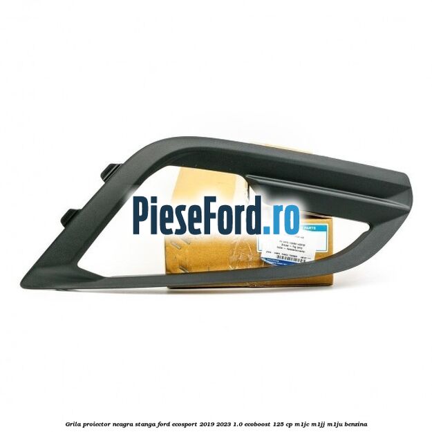 Grila proiector neagra stanga Ford EcoSport 2019-2023 1.0 EcoBoost 125 cp M1JC, M1JJ, M1JU benzina