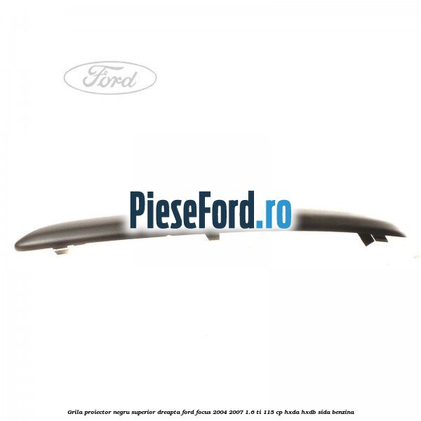 Grila proiector negru superior dreapta Ford Focus 2004-2007 1.6 Ti 115 cp Grila proiector negru superior dreapta Ford Focus 2004-2007 1.6 Ti 115 cp HXDA, HXDB, SIDA benzina