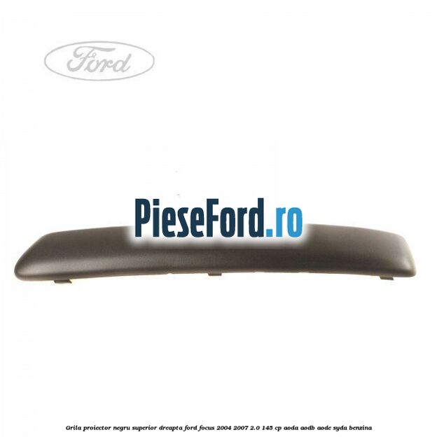 Grila proiector negru superior dreapta Ford Focus 2004-2007 2.0 145 cp