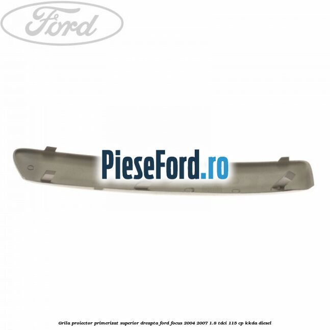Grila proiector primerizat superior dreapta Ford Focus 2004-2007 1.8 TDCi 115 cp KKDA diesel