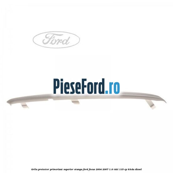 Grila proiector primerizat superior stanga Ford Focus 2004-2007 1.8 TDCi 115 cp Grila proiector primerizat superior stanga Ford Focus 2004-2007 1.8 TDCi 115 cp KKDA diesel