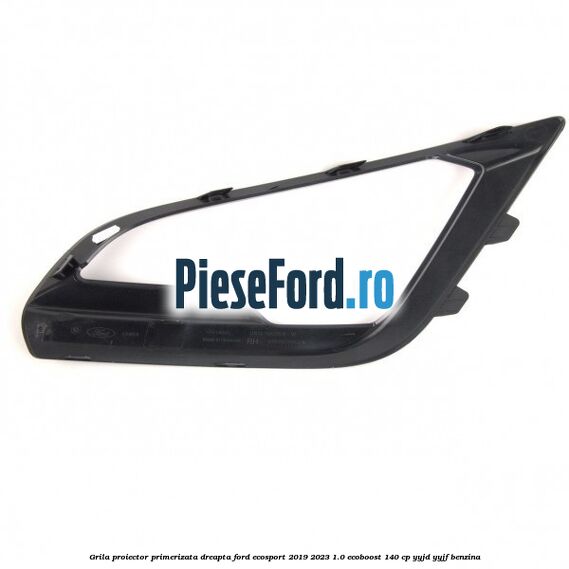 Grila proiector primerizata dreapta Ford EcoSport 2019-2023 1.0 EcoBoost 140 cp YYJD, YYJF benzina