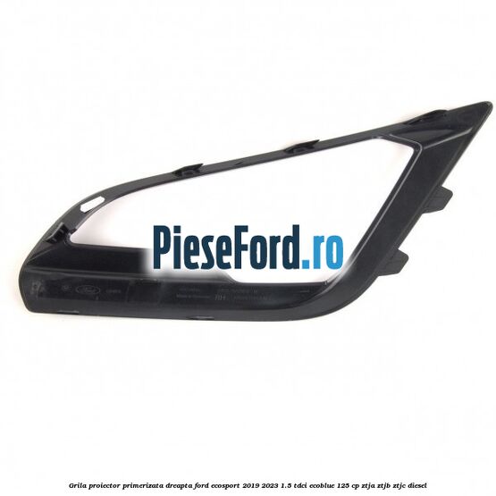 Grila proiector primerizata dreapta Ford EcoSport 2019-2023 1.5 TDCi EcoBlue 125 cp ZTJA, ZTJB, ZTJC diesel