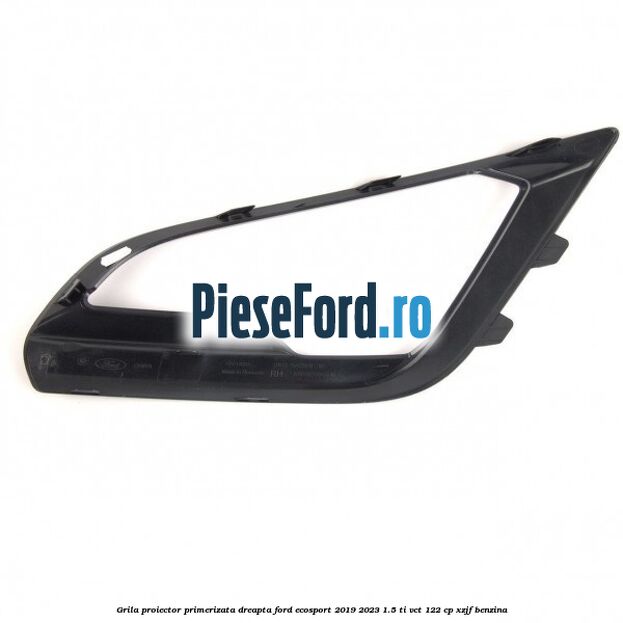 Grila proiector primerizata dreapta Ford EcoSport 2019-2023 1.5 Ti-VCT 122 cp XZJF benzina