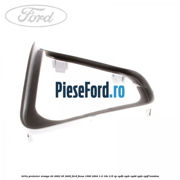 Grila proiector stanga 02/2002-05/2005 Ford Focus 1998-2004 1.8 16V 115 cp EYDB, EYDC, EYDD, EYDE, EYDF benzina