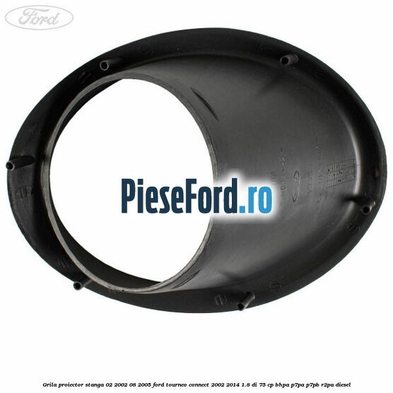 Grila proiector stanga 02/2002-08/2005 Ford Tourneo Connect 2002-2014 1.8 Di 75 cp BHPA, P7PA, P7PB, R2PA diesel