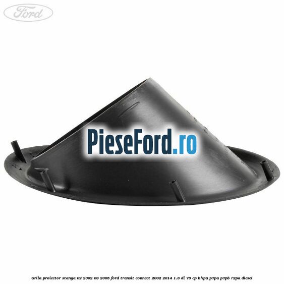 Grila proiector stanga 02/2002-08/2005 Ford Transit Connect 2002-2014 1.8 Di 75 cp BHPA, P7PA, P7PB, R2PA diesel