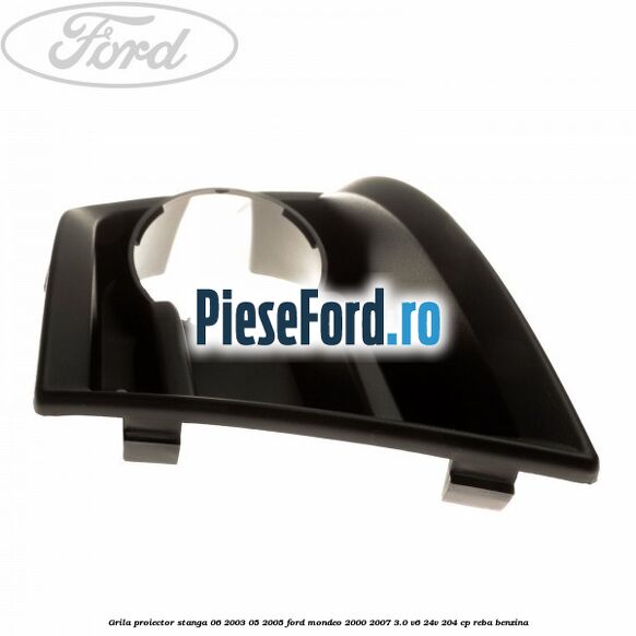 Grila proiector stanga 06/2003-05/2005 Ford Mondeo 2000-2007 3.0 V6 24V 204 cp REBA benzina