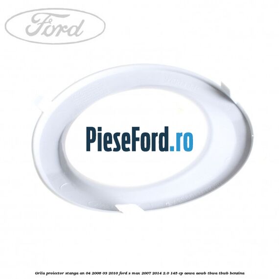 Grila proiector stanga an 04/2006-03/2010 Ford S-Max 2007-2014 2.0 145 cp AOWA, AOWB, TBWA, TBWB benzina