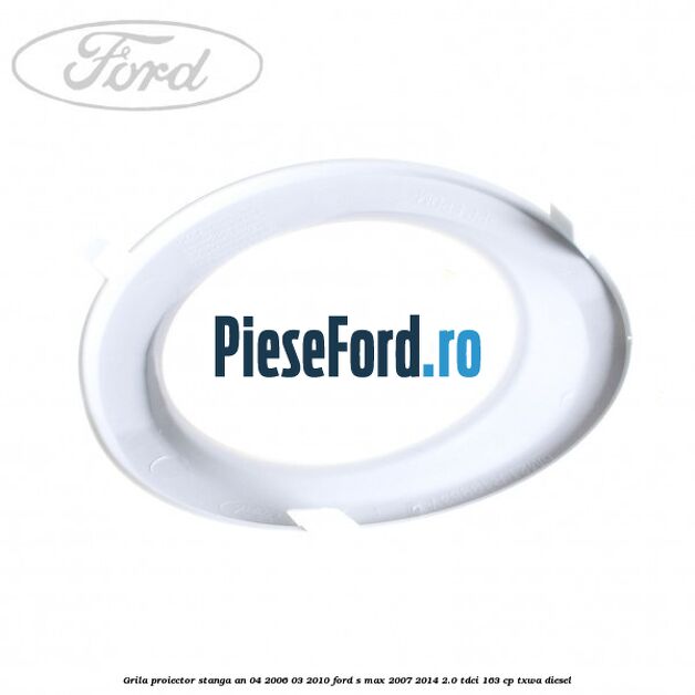 Grila proiector stanga an 04/2006-03/2010 Ford S-Max 2007-2014 2.0 TDCi 163 cp TXWA diesel