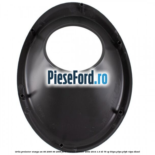 Grila proiector stanga an 08/2005-08/2006 Ford Tourneo Connect 2002-2014 1.8 Di 75 cp BHPA, P7PA, P7PB, R2PA diesel