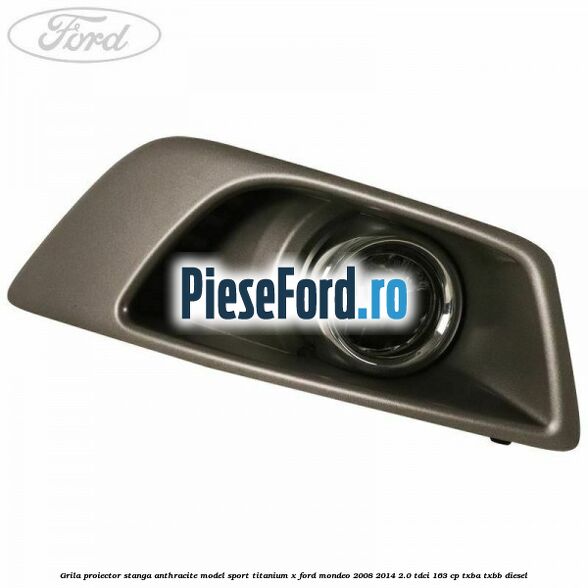 Grila proiector stanga Anthracite model sport Titanium X Ford Mondeo 2008-2014 2.0 TDCi 163 cp TXBA, TXBB diesel