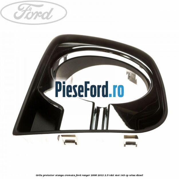 Grila proiector stanga cromata Ford Ranger 2006-2012 2.5 TDCi 4x4 143 cp WLAA diesel
